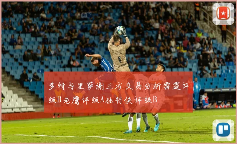 多特与里萨谢三方交易分析雷霆评级B老鹰评级A独行侠评级B