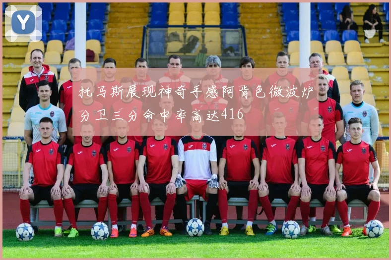 托马斯展现神奇手感阿肯色微波炉分卫三分命中率高达416