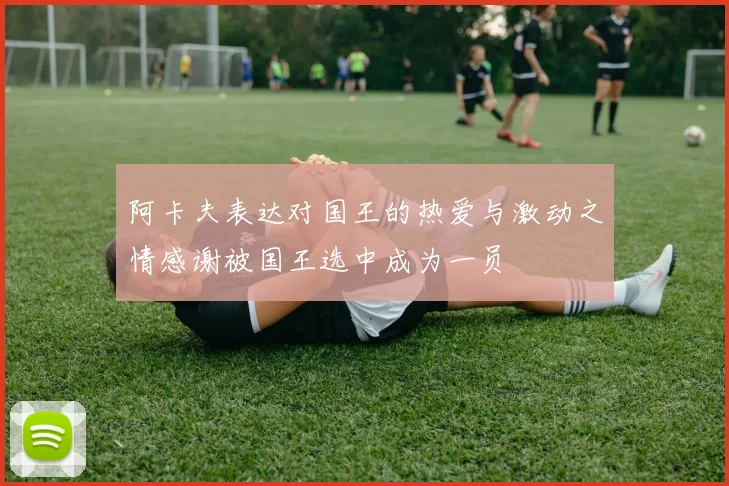 阿卡夫表达对国王的热爱与激动之情感谢被国王选中成为一员