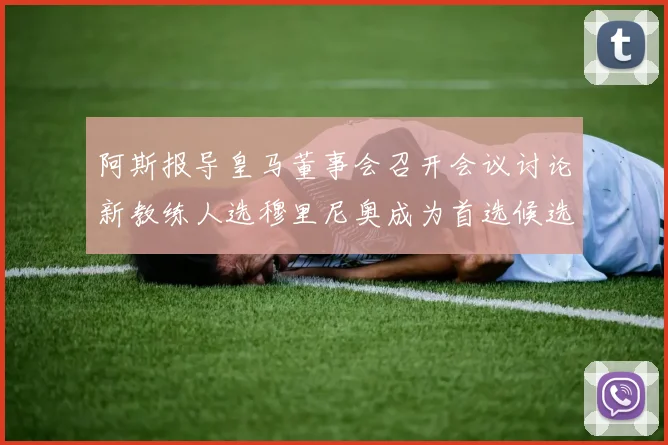 阿斯报导皇马董事会召开会议讨论新教练人选穆里尼奥成为首选候选人
