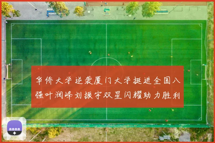 华侨大学逆袭厦门大学挺进全国八强叶润峰刘振宇双星闪耀助力胜利