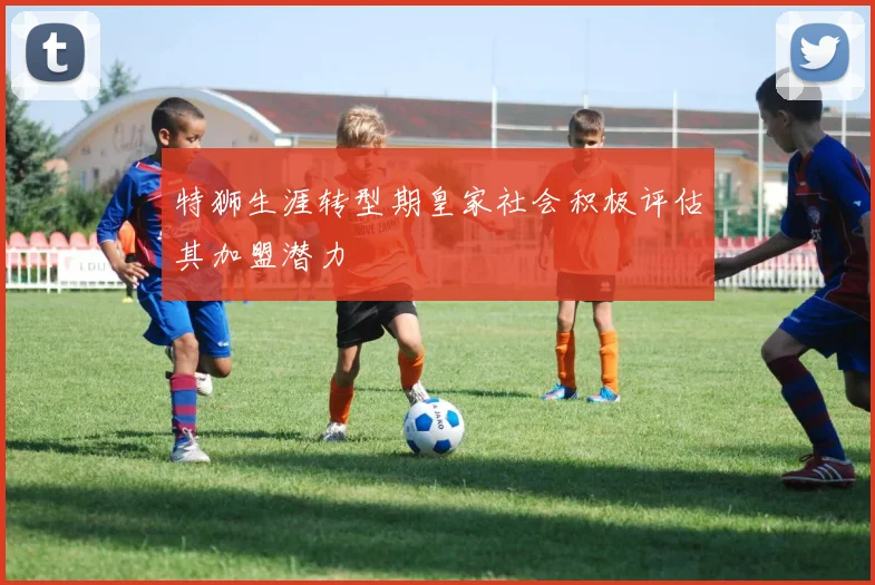 特狮生涯转型期皇家社会积极评估其加盟潜力
