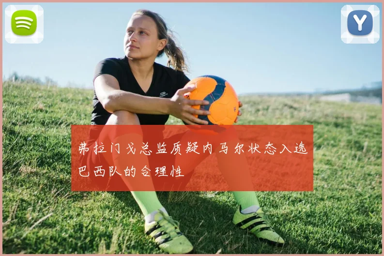 弗拉门戈总监质疑内马尔状态入选巴西队的合理性