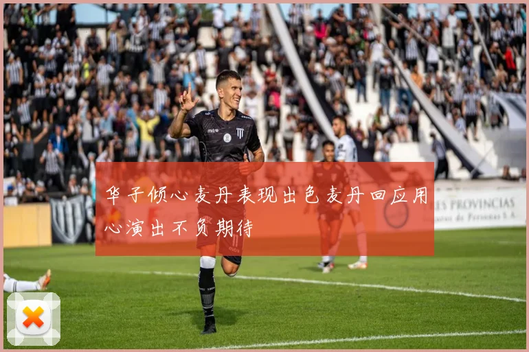 华子倾心麦丹表现出色麦丹回应用心演出不负期待