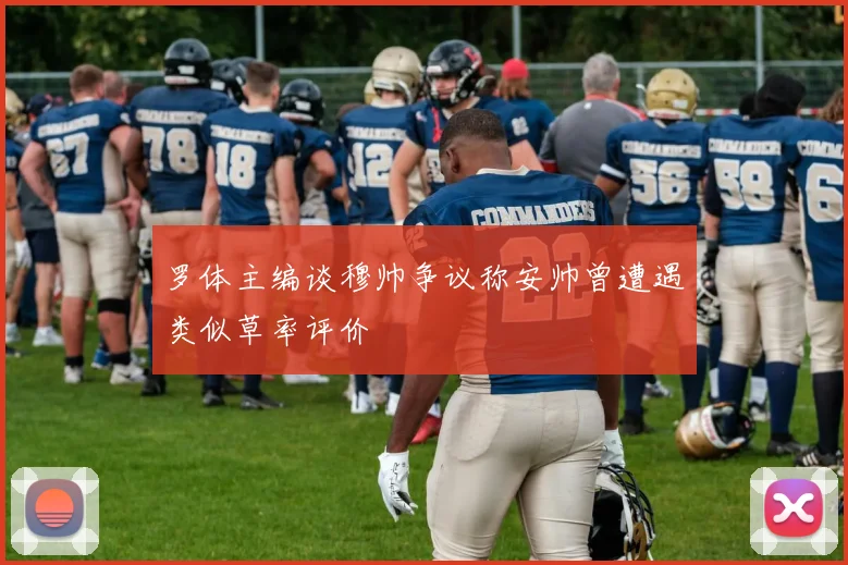 罗体主编谈穆帅争议称安帅曾遭遇类似草率评价