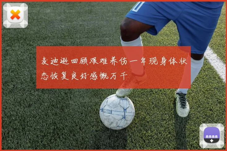 麦迪逊回顾艰难养伤一年现身体状态恢复良好感慨万千