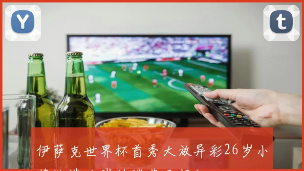 伊萨克世界杯首秀大放异彩26岁小将独造三球助瑞典开门红