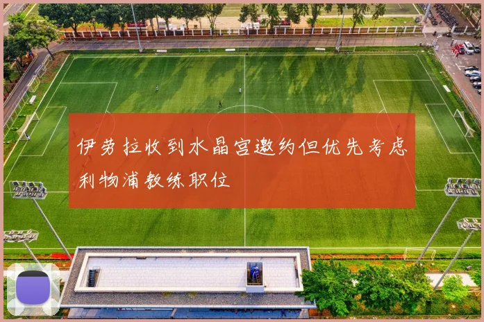 伊劳拉收到水晶宫邀约但优先考虑利物浦教练职位